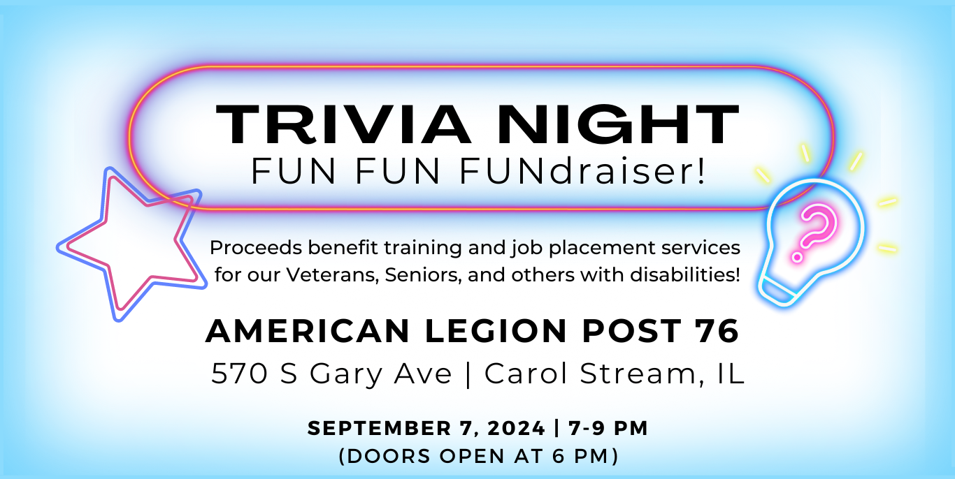 Header with light blue background, a blue and red star and neon blue lightbulb with neon pink question mark in the middle. Inside neon red and yellow oval is text that reads, Trivia Night. Fun. Fun. Fundraiser. Beneath the oval is text that reads, proceeds benefit training and job placement services for our Veterans, Seniors, and others with disabilities. American Legion, 570 S Gary, Carol Stream. September 7, 2024, 7-9 PM. Doors open at 6:00.