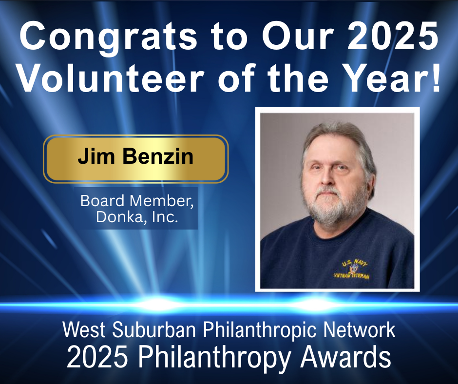 Congrats to our 2025 Volunteer of the Year, Jim Benzin. Board Member, Donka. Picutre of Jim. West Suburban Philanthropic Network. 2025 Philanthropy Awards